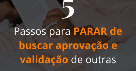 5 passos para PARAR de buscar aprovação dos outros e fazer o que deseja