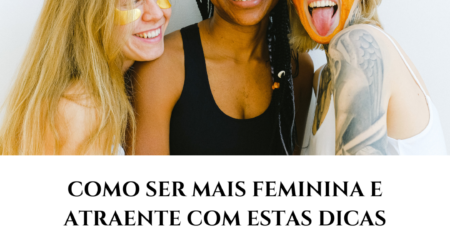 Descubra como ser mais feminina e atraente com estas dicas simples e eficazes!