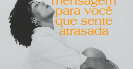 Um recado rápido para você mulher que se sente atrasada!